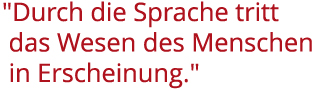 Durch die Sprache tritt das Wesen des Menschen in Erscheinung.
